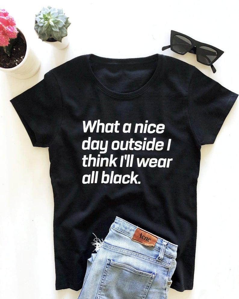What a nice day outside I think ill wear all black. T-shirt - Front View - AceCart